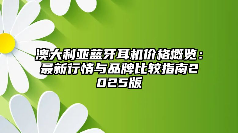 澳大利亞藍(lán)牙耳機(jī)價格概覽：最新行情與品牌比較指南2025版