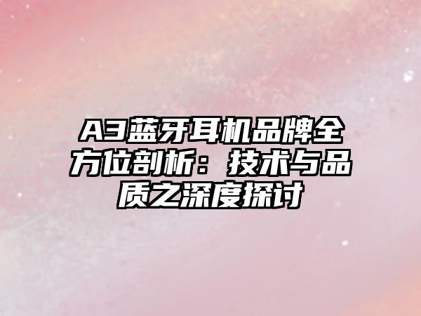 A3藍(lán)牙耳機品牌全方位剖析：技術(shù)與品質(zhì)之深度探討