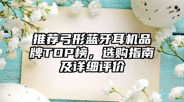 推薦弓形藍牙耳機品牌TOP榜，選購指南及詳細評價
