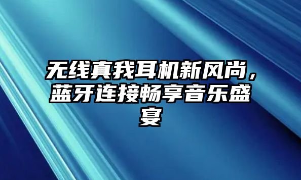 無線真我耳機(jī)新風(fēng)尚，藍(lán)牙連接暢享音樂盛宴