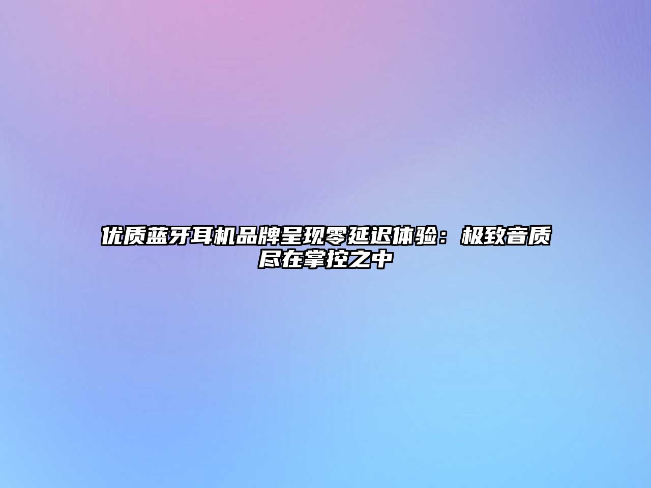 優(yōu)質(zhì)藍(lán)牙耳機(jī)品牌呈現(xiàn)零延遲體驗：極致音質(zhì)盡在掌控之中