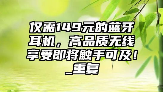 僅需149元的藍(lán)牙耳機(jī)，高品質(zhì)無(wú)線享受即將觸手可及！_重復(fù)