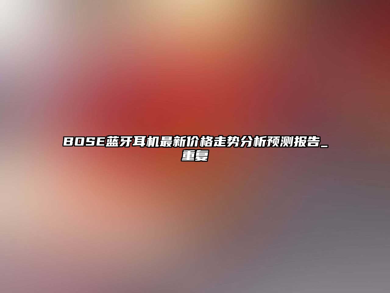 BOSE藍(lán)牙耳機(jī)最新價(jià)格走勢(shì)分析預(yù)測(cè)報(bào)告_重復(fù)