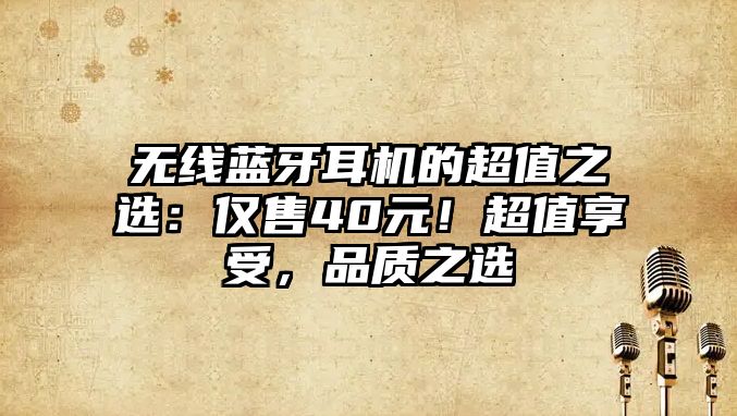 無線藍(lán)牙耳機(jī)的超值之選：僅售40元！超值享受，品質(zhì)之選
