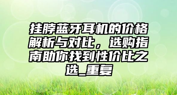 掛脖藍牙耳機的價格解析與對比，選購指南助你找到性價比之選_重復(fù)