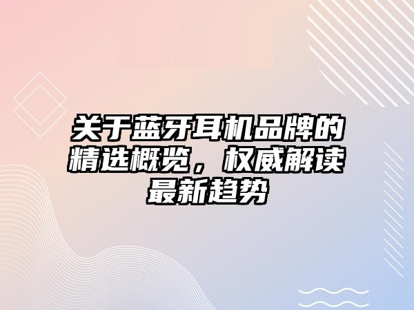 關于藍牙耳機品牌的精選概覽，權威解讀最新趨勢