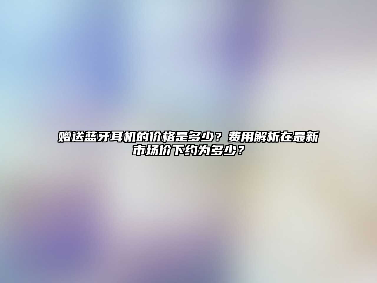 贈送藍(lán)牙耳機(jī)的價格是多少？費用解析在最新市場價下約為多少？