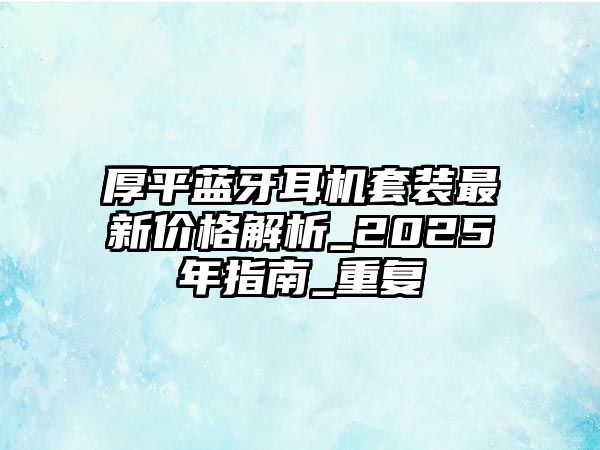 厚平藍牙耳機套裝最新價格解析_2025年指南_重復