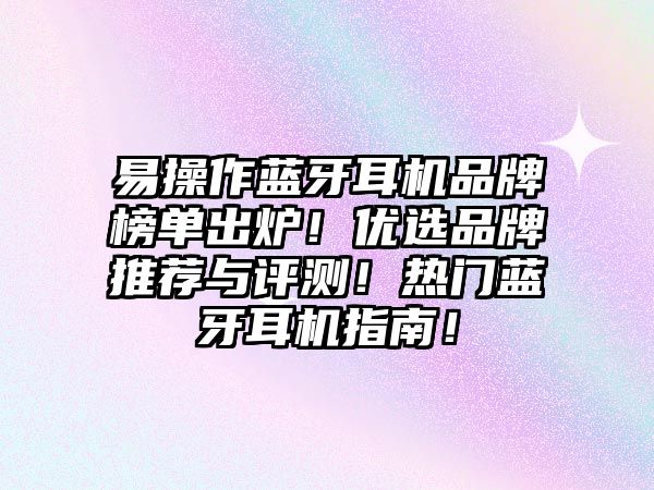易操作藍(lán)牙耳機品牌榜單出爐！優(yōu)選品牌推薦與評測！熱門藍(lán)牙耳機指南！