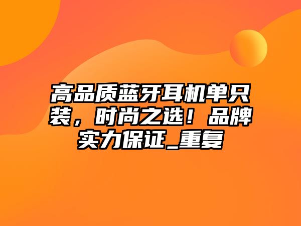 高品質(zhì)藍(lán)牙耳機(jī)單只裝，時尚之選！品牌實力保證_重復(fù)