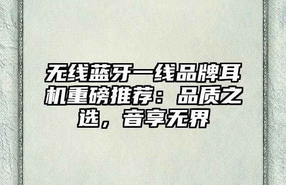 無線藍(lán)牙一線品牌耳機(jī)重磅推薦：品質(zhì)之選，音享無界