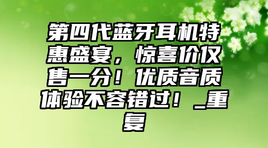 第四代藍牙耳機特惠盛宴，驚喜價僅售一分！優(yōu)質音質體驗不容錯過！_重復