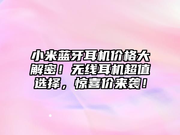 小米藍(lán)牙耳機(jī)價(jià)格大解密！無線耳機(jī)超值選擇，驚喜價(jià)來襲！