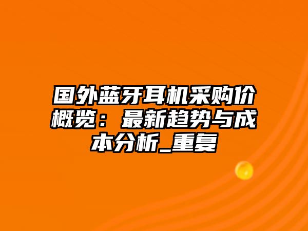 國外藍(lán)牙耳機(jī)采購價(jià)概覽：最新趨勢與成本分析_重復(fù)