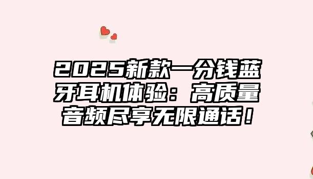 2025新款一分錢藍(lán)牙耳機(jī)體驗：高質(zhì)量音頻盡享無限通話！