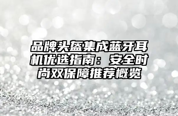 品牌頭盔集成藍(lán)牙耳機優(yōu)選指南：安全時尚雙保障推薦概覽