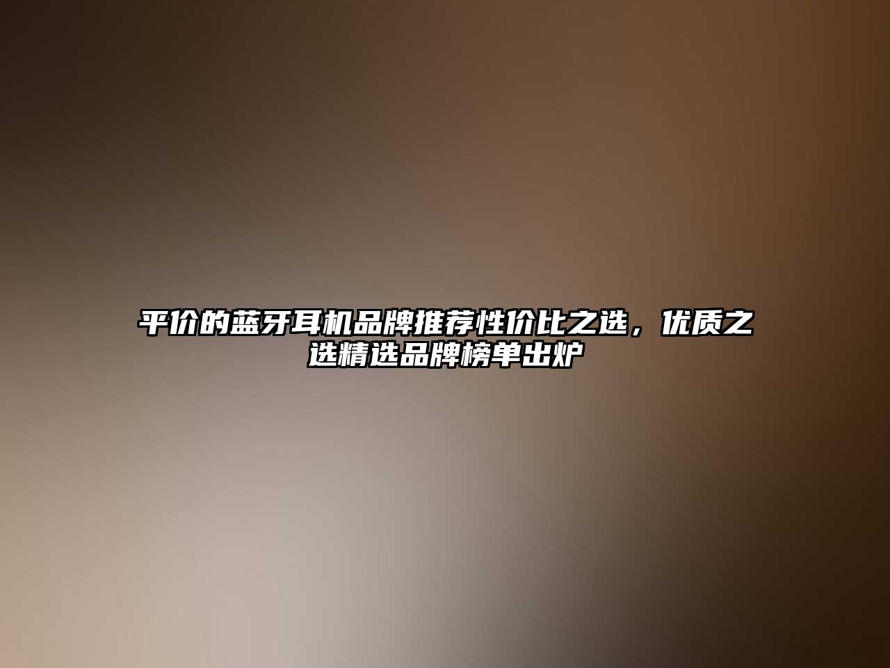 平價的藍(lán)牙耳機(jī)品牌推薦性價比之選，優(yōu)質(zhì)之選精選品牌榜單出爐