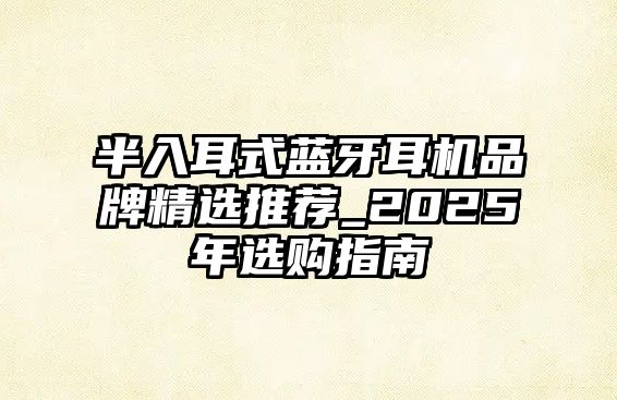 半入耳式藍(lán)牙耳機(jī)品牌精選推薦_2025年選購指南