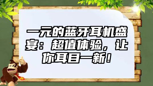 一元的藍(lán)牙耳機(jī)盛宴：超值體驗(yàn)，讓你耳目一新！