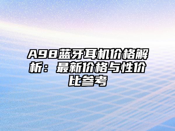 A98藍(lán)牙耳機(jī)價(jià)格解析：最新價(jià)格與性價(jià)比參考