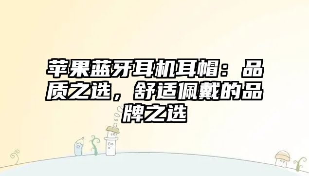 蘋果藍牙耳機耳帽：品質(zhì)之選，舒適佩戴的品牌之選