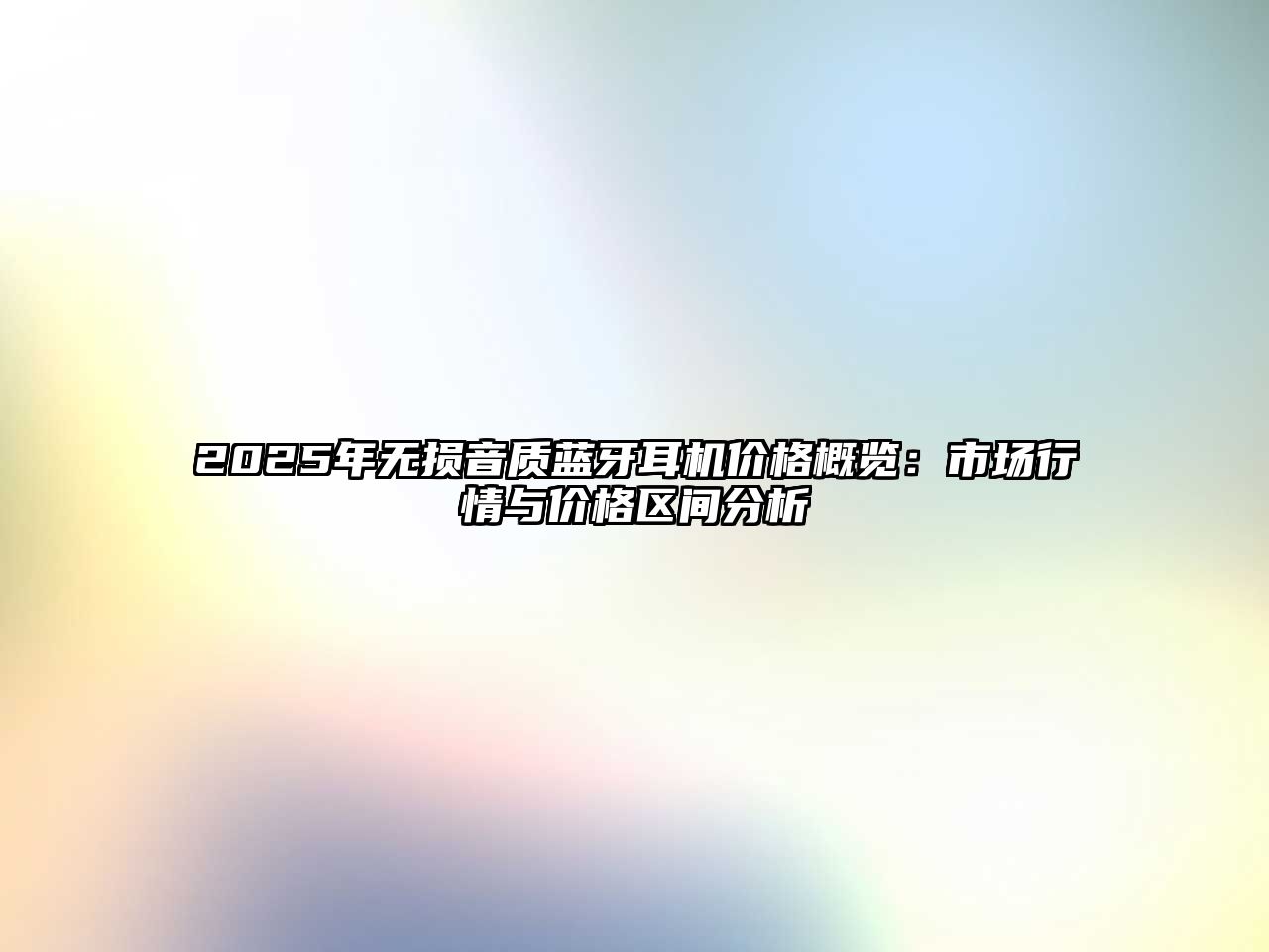 2025年無損音質(zhì)藍(lán)牙耳機(jī)價(jià)格概覽：市場行情與價(jià)格區(qū)間分析