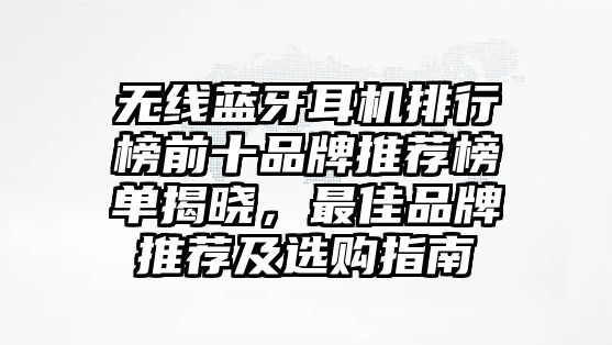 無(wú)線藍(lán)牙耳機(jī)排行榜前十品牌推薦榜單揭曉，最佳品牌推薦及選購(gòu)指南