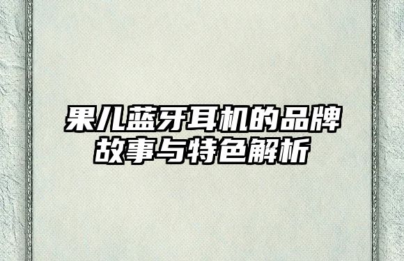 果兒藍牙耳機的品牌故事與特色解析
