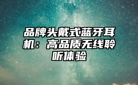 品牌頭戴式藍(lán)牙耳機(jī)：高品質(zhì)無(wú)線聆聽(tīng)體驗(yàn)
