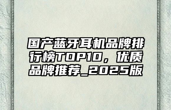 國產藍牙耳機品牌排行榜TOP10，優(yōu)質品牌推薦_2025版