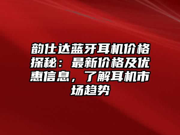 韻仕達(dá)藍(lán)牙耳機(jī)價(jià)格探秘：最新價(jià)格及優(yōu)惠信息，了解耳機(jī)市場(chǎng)趨勢(shì)
