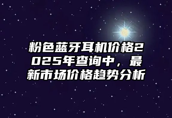 粉色藍牙耳機價格2025年查詢中，最新市場價格趨勢分析