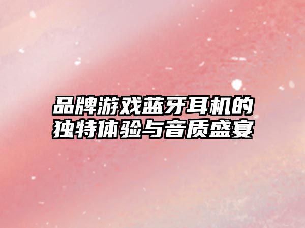 品牌游戲藍(lán)牙耳機(jī)的獨(dú)特體驗(yàn)與音質(zhì)盛宴