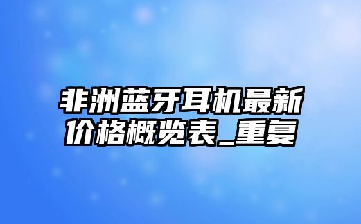 非洲藍(lán)牙耳機(jī)最新價格概覽表_重復(fù)