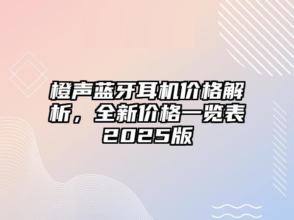 橙聲藍(lán)牙耳機(jī)價(jià)格解析，全新價(jià)格一覽表2025版