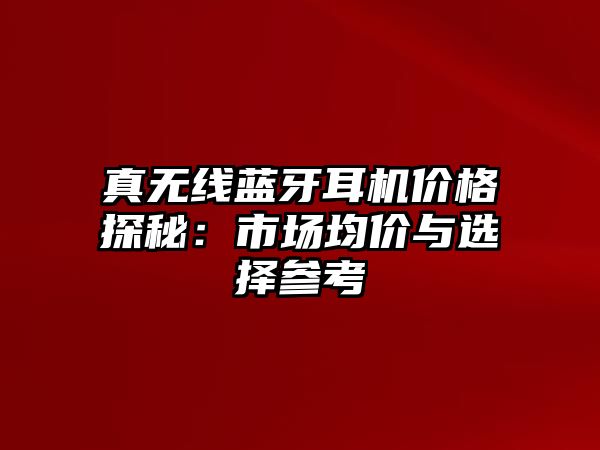 真無線藍(lán)牙耳機(jī)價(jià)格探秘：市場均價(jià)與選擇參考