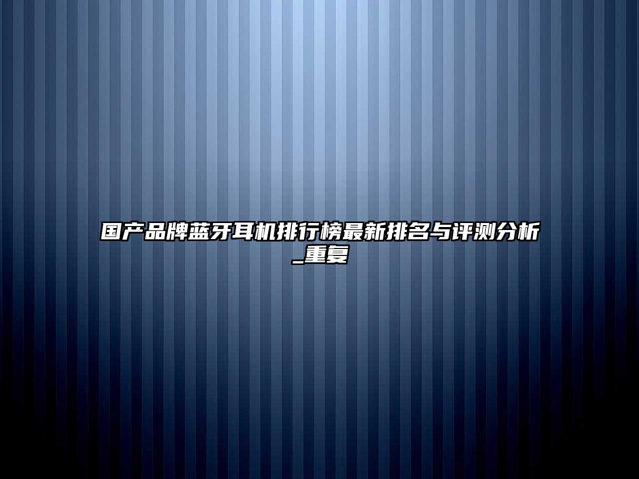 國產(chǎn)品牌藍(lán)牙耳機(jī)排行榜最新排名與評測分析_重復(fù)