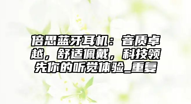倍思藍(lán)牙耳機(jī)：音質(zhì)卓越，舒適佩戴，科技領(lǐng)先你的聽覺體驗_重復(fù)