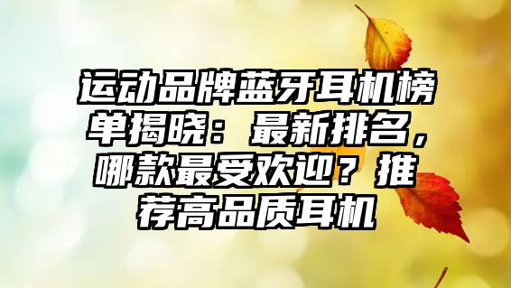 運(yùn)動(dòng)品牌藍(lán)牙耳機(jī)榜單揭曉：最新排名，哪款最受歡迎？推薦高品質(zhì)耳機(jī)