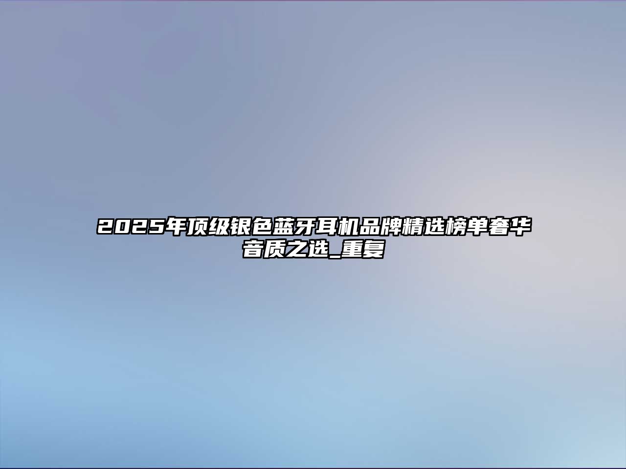 2025年頂級銀色藍牙耳機品牌精選榜單奢華音質(zhì)之選_重復