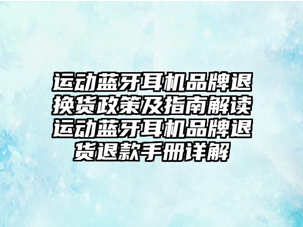 運動藍(lán)牙耳機品牌退換貨政策及指南解讀運動藍(lán)牙耳機品牌退貨退款手冊詳解