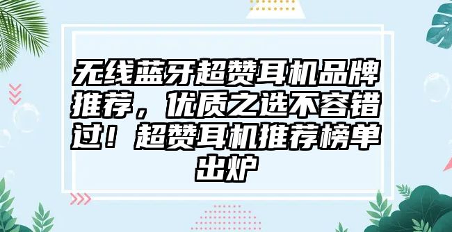 無線藍(lán)牙超贊耳機(jī)品牌推薦，優(yōu)質(zhì)之選不容錯過！超贊耳機(jī)推薦榜單出爐