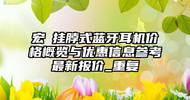 宏碁掛脖式藍牙耳機價格概覽與優(yōu)惠信息參考最新報價_重復