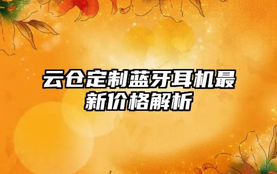 云倉(cāng)定制藍(lán)牙耳機(jī)最新價(jià)格解析