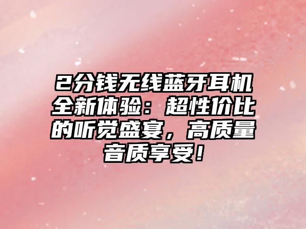 2分錢無線藍牙耳機全新體驗：超性價比的聽覺盛宴，高質量音質享受！