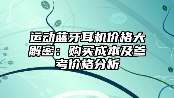 運(yùn)動(dòng)藍(lán)牙耳機(jī)價(jià)格大解密：購(gòu)買(mǎi)成本及參考價(jià)格分析