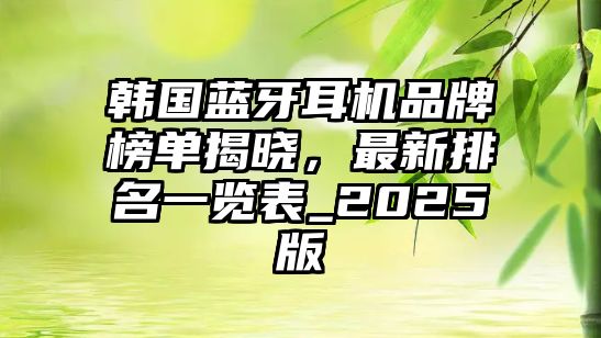 韓國藍牙耳機品牌榜單揭曉，最新排名一覽表_2025版