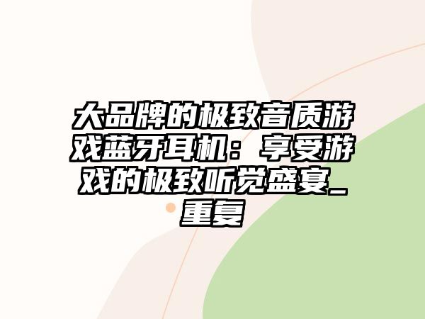 大品牌的極致音質(zhì)游戲藍(lán)牙耳機(jī)：享受游戲的極致聽(tīng)覺(jué)盛宴_重復(fù)