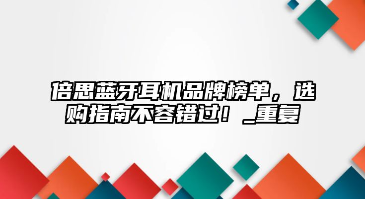 倍思藍(lán)牙耳機(jī)品牌榜單，選購指南不容錯過！_重復(fù)