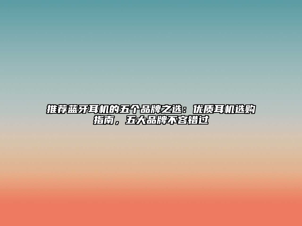 推薦藍牙耳機的五個品牌之選：優(yōu)質耳機選購指南，五大品牌不容錯過